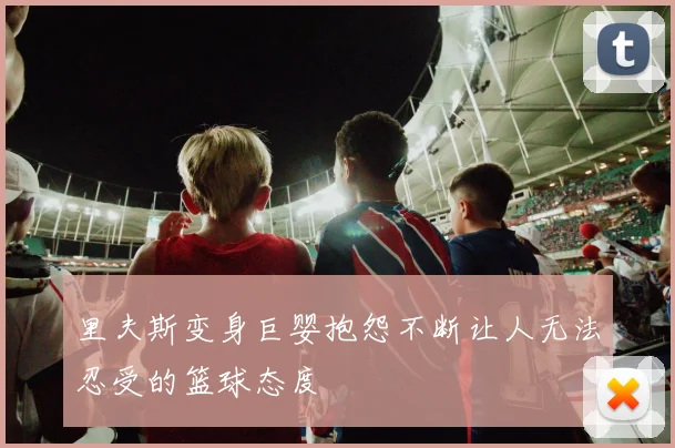 里夫斯变身巨婴抱怨不断让人无法忍受的篮球态度
