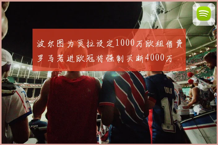 波尔图为莫拉设定1000万欧租借费罗马若进欧冠将强制买断4000万