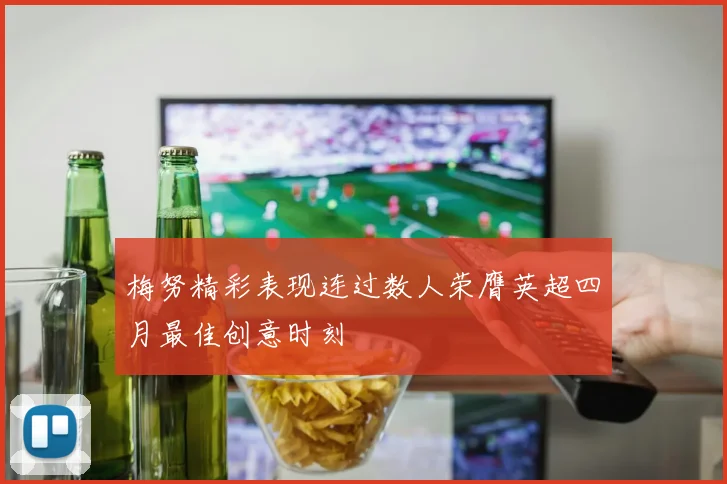 梅努精彩表现连过数人荣膺英超四月最佳创意时刻