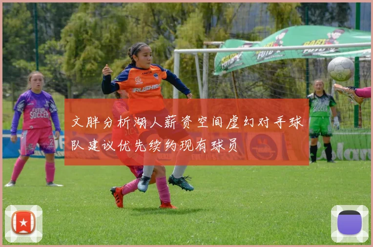 文胖分析湖人薪资空间虚幻对手球队建议优先续约现有球员