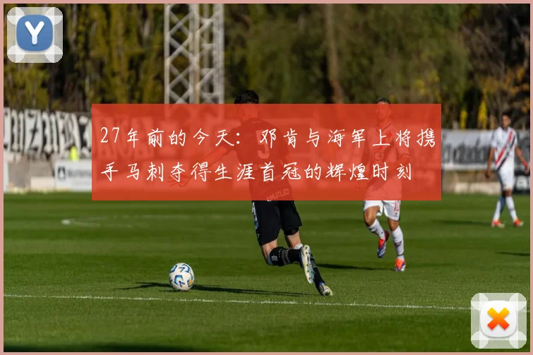 27年前的今天：邓肯与海军上将携手马刺夺得生涯首冠的辉煌时刻