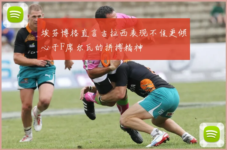 埃芬博格直言吉拉西表现不佳更倾心于F席尔瓦的拼搏精神
